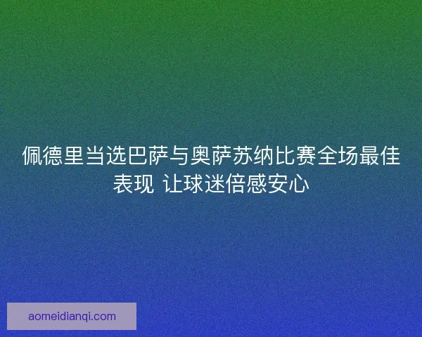佩德里当选巴萨与奥萨苏纳比赛全场最佳表现 让球迷倍感安心