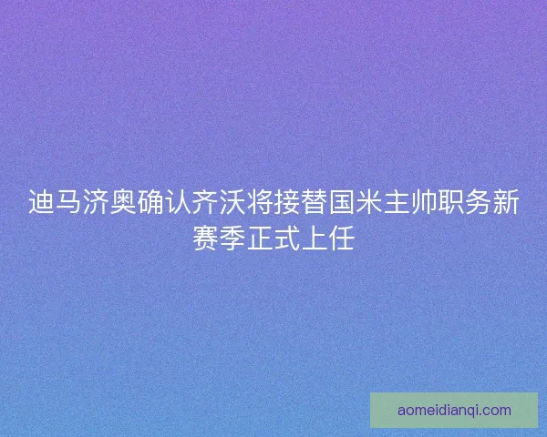 迪马济奥确认齐沃将接替国米主帅职务新赛季正式上任