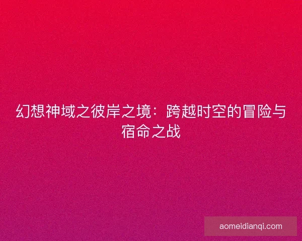 幻想神域之彼岸之境：跨越时空的冒险与宿命之战
