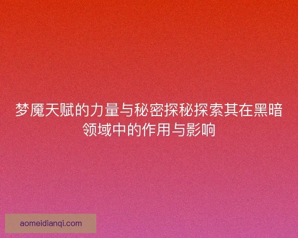 梦魇天赋的力量与秘密探秘探索其在黑暗领域中的作用与影响