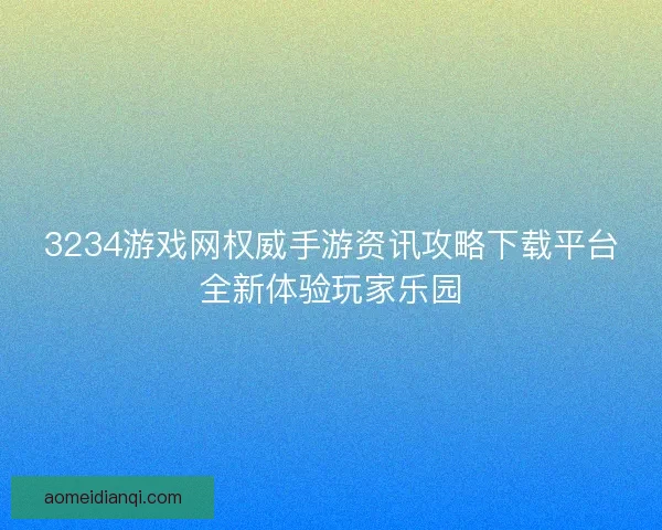 3234游戏网权威手游资讯攻略下载平台全新体验玩家乐园