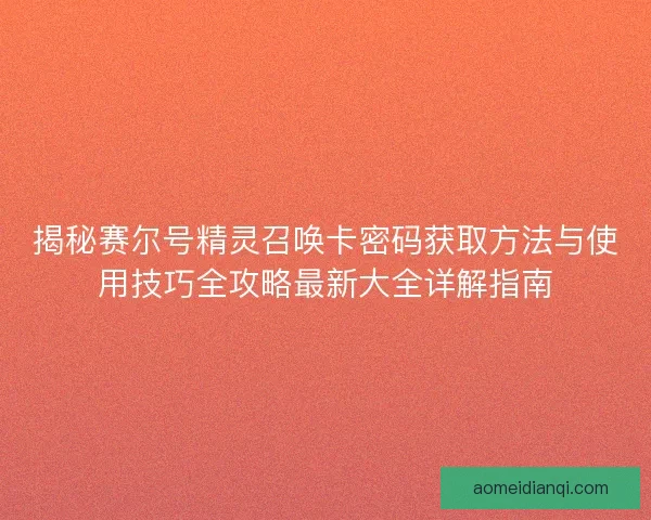 揭秘赛尔号精灵召唤卡密码获取方法与使用技巧全攻略最新大全详解指南 揭秘赛尔号精灵召唤卡密码获取方法与使用技巧全攻略最新大全详解指南