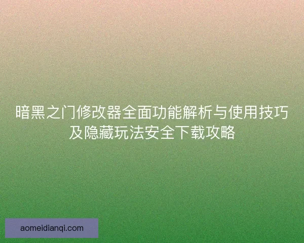 暗黑之门修改器全面功能解析与使用技巧及隐藏玩法安全下载攻略