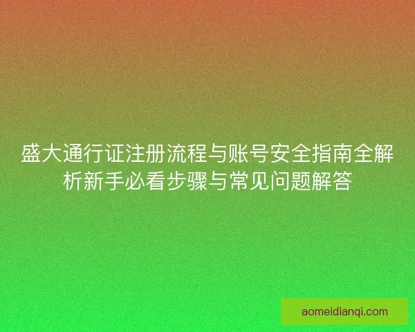 盛大通行证注册流程与账号安全指南全解析新手必看步骤与常见问题解答