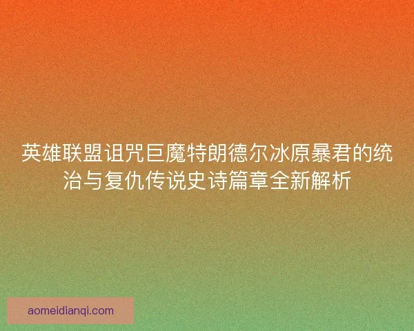 英雄联盟诅咒巨魔特朗德尔冰原暴君的统治与复仇传说史诗篇章全新解析
