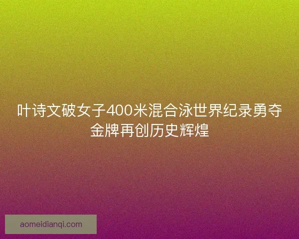 叶诗文破女子400米混合泳世界纪录勇夺金牌再创历史辉煌 叶诗文破女子400米混合泳世界纪录勇夺金牌再创历史辉煌