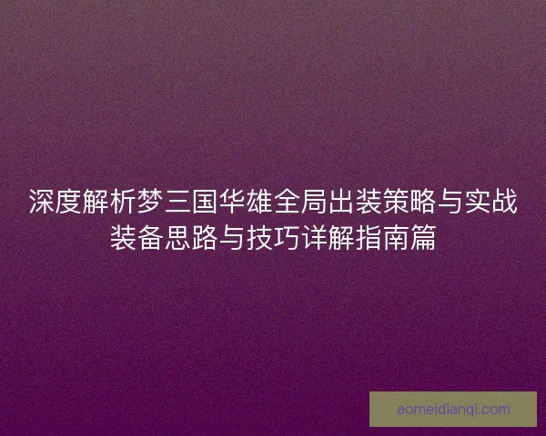 深度解析梦三国华雄全局出装策略与实战装备思路与技巧详解指南篇