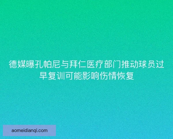 德媒曝孔帕尼与拜仁医疗部门推动球员过早复训可能影响伤情恢复 德媒曝孔帕尼与拜仁医疗部门推动球员过早复训可能影响伤情恢复